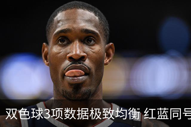 双色球3项数据极致均衡 红蓝同号或成制胜法宝