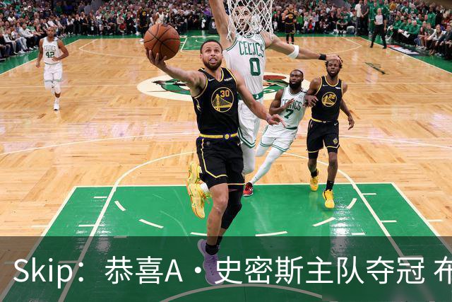 Skip：恭喜A·史密斯主队夺冠 布伦森是史上最强小个子